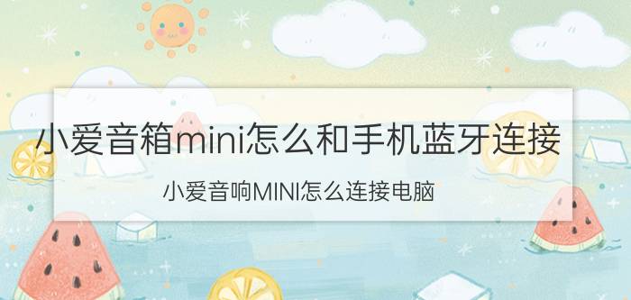 小爱音箱mini怎么和手机蓝牙连接 小爱音响MINI怎么连接电脑？